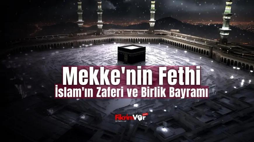 Mekke'nin Fethi: İslam'ın Zaferi ve Birlik Bayramı