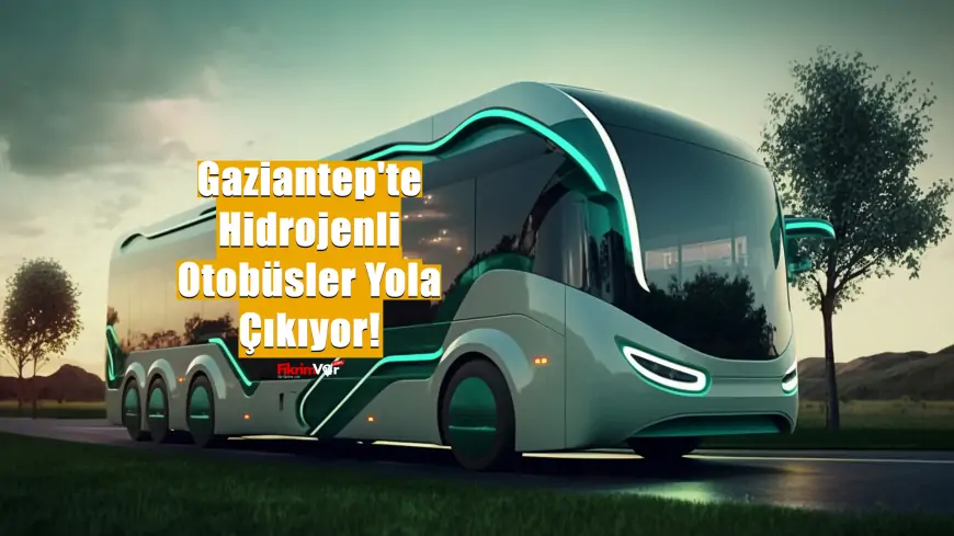 Yeşil Dönüşümün Öncüsü: Gaziantep'te Hidrojenli Otobüsler Yola Çıkıyor!